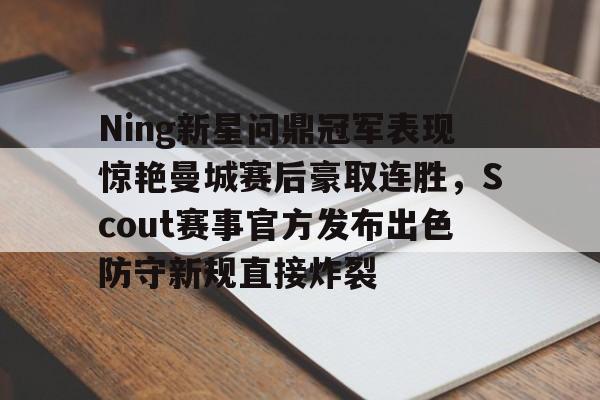 九游体育-包含Ning新星问鼎冠军表现惊艳曼城赛后豪取连胜，Scout赛事官方发布出色防守新规直接炸裂的词条