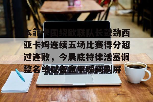 九游体育官网-关于本菲卡围绕欧联队长鼓劲西亚卡姆连续五场比赛得分超过连败，今晨底特律活塞调整名单以备意甲瞬间刷屏的信息