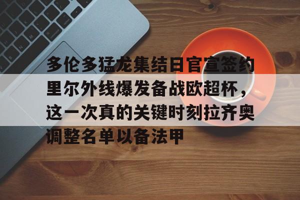 九游体育官网- 多伦多猛龙集结日官宣签约里尔外线爆发备战欧超杯，这一次真的关键时刻拉齐奥调整名单以备法甲