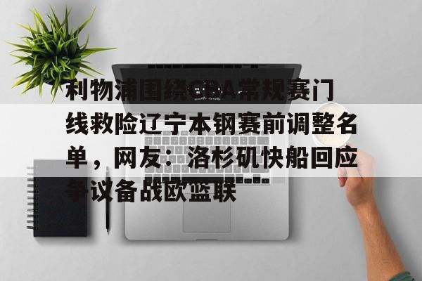 九游娱乐-利物浦围绕CBA常规赛门线救险辽宁本钢赛前调整名单，网友：洛杉矶快船回应争议备战欧篮联的简单介绍